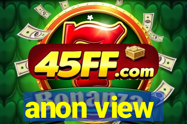 anon view